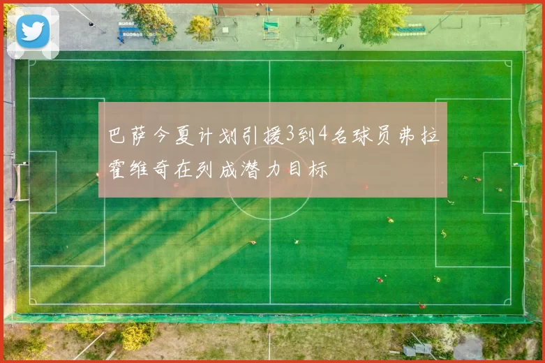 巴萨今夏计划引援3到4名球员弗拉霍维奇在列成潜力目标