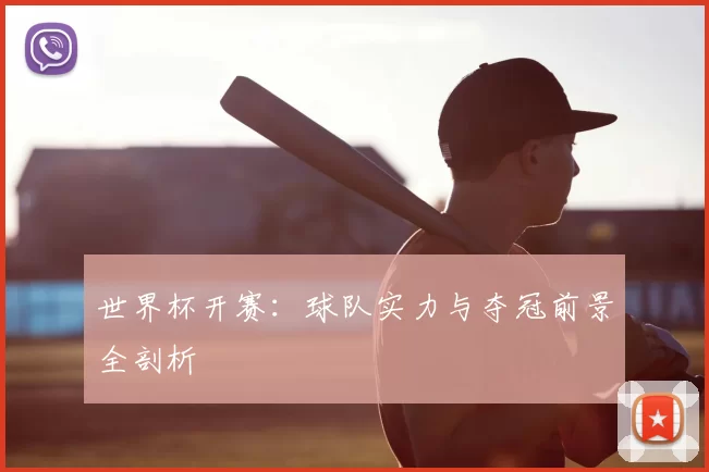 世界杯开赛：球队实力与夺冠前景全剖析