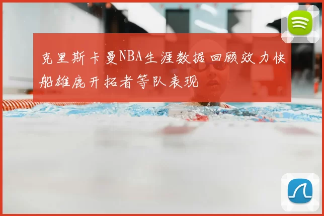 克里斯卡曼NBA生涯数据回顾效力快船雄鹿开拓者等队表现
