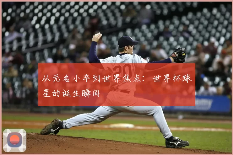 从无名小卒到世界焦点：世界杯球星的诞生瞬间