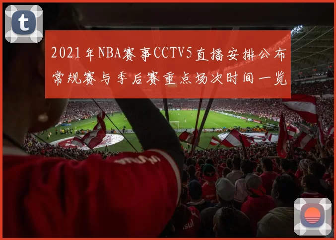 2021年NBA赛事CCTV5直播安排公布常规赛与季后赛重点场次时间一览