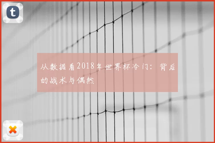从数据看2018年世界杯冷门:背后的战术与偶然