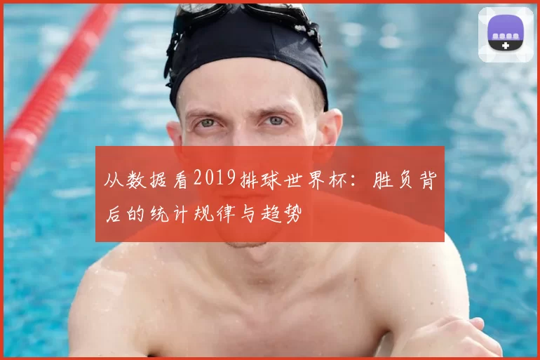 从数据看2019排球世界杯:胜负背后的统计规律与趋势