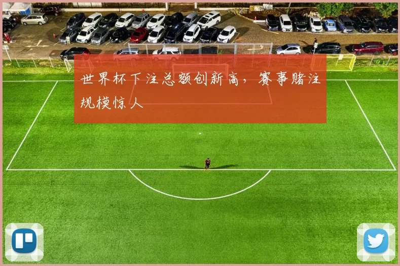世界杯下注总额创新高，赛事赌注规模惊人