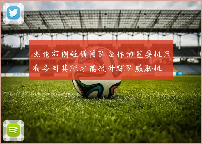 杰伦布朗强调团队合作的重要性只有各司其职才能提升球队威胁性