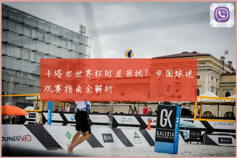 卡塔尔世界杯时差困扰?中国球迷观赛指南全解析