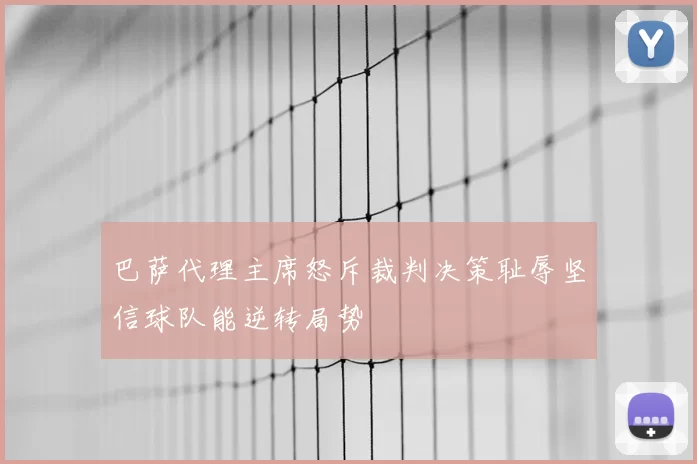 巴萨代理主席怒斥裁判决策耻辱坚信球队能逆转局势