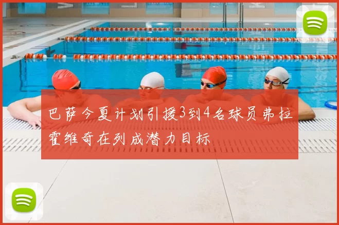 巴萨今夏计划引援3到4名球员弗拉霍维奇在列成潜力目标
