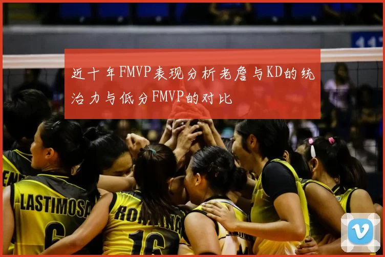 近十年FMVP表现分析老詹与KD的统治力与低分FMVP的对比