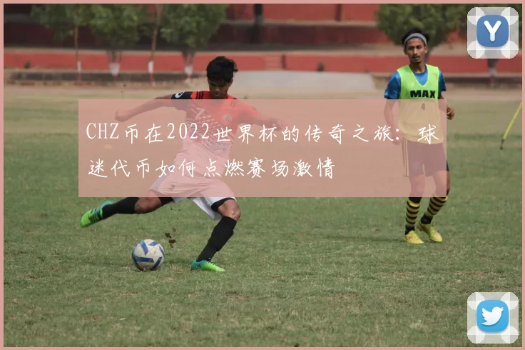 CHZ币在2022世界杯的传奇之旅：球迷代币如何点燃赛场激情