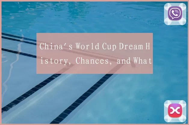 China's World Cup Dream History, Chances, and What