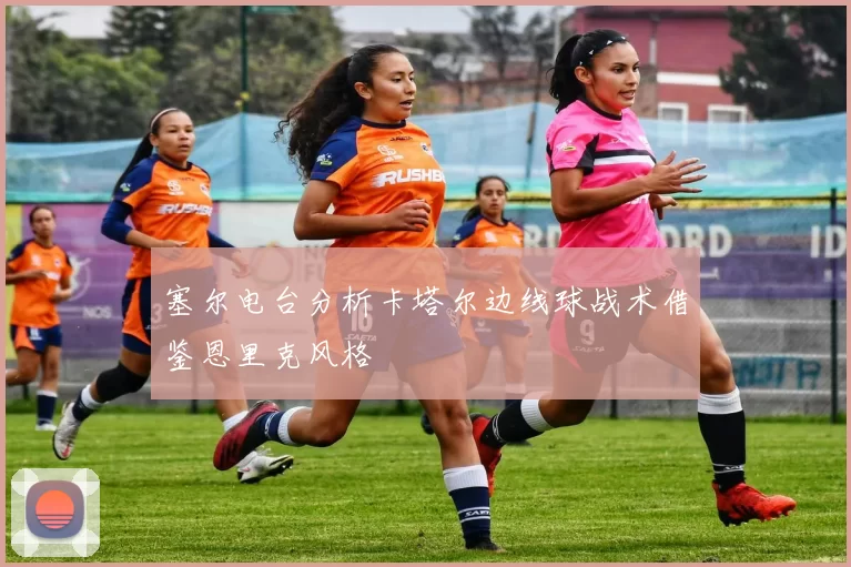 塞尔电台分析卡塔尔边线球战术借鉴恩里克风格