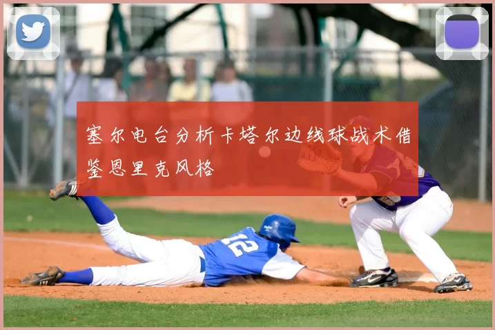 塞尔电台分析卡塔尔边线球战术借鉴恩里克风格