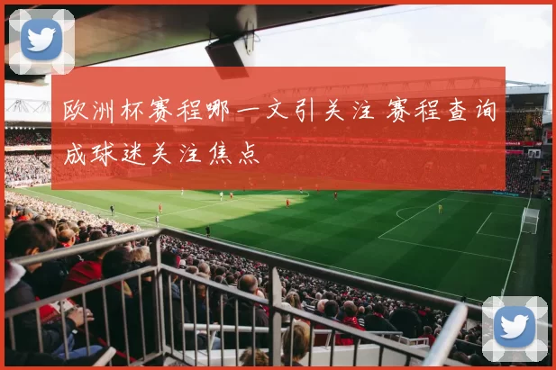 欧洲杯赛程哪一文引关注 赛程查询成球迷关注焦点