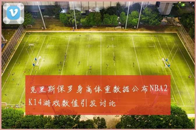克里斯保罗身高体重数据公布NBA2K14游戏数值引发讨论