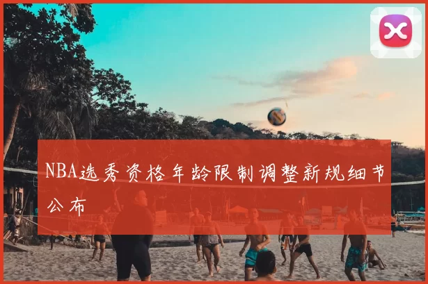 NBA选秀资格年龄限制调整新规细节公布