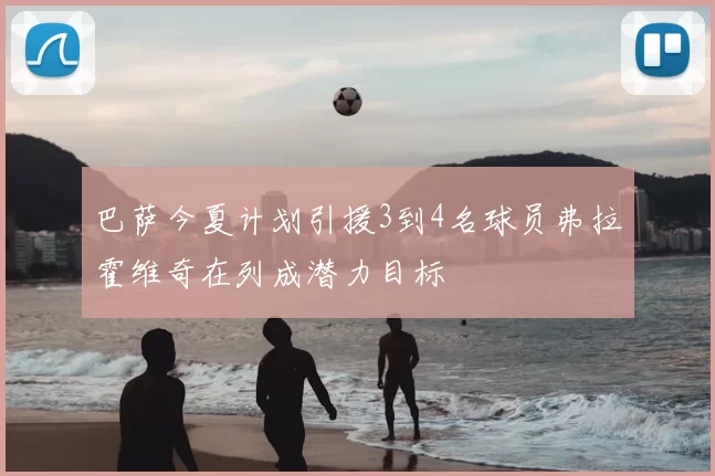 巴萨今夏计划引援3到4名球员弗拉霍维奇在列成潜力目标