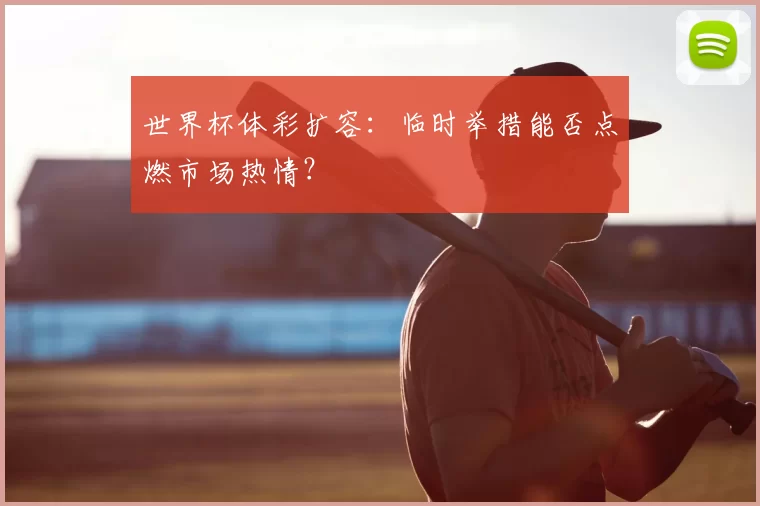 世界杯体彩扩容:临时举措能否点燃市场热情?