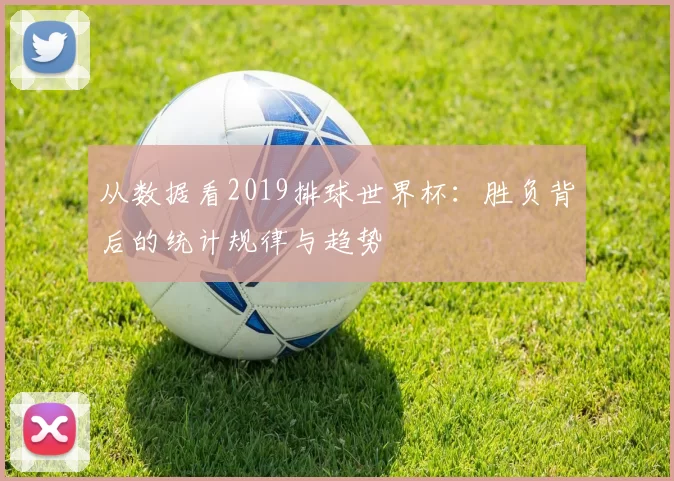 从数据看2019排球世界杯:胜负背后的统计规律与趋势