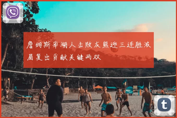 詹姆斯率湖人击败灰熊迎三连胜浓眉复出贡献关键两双