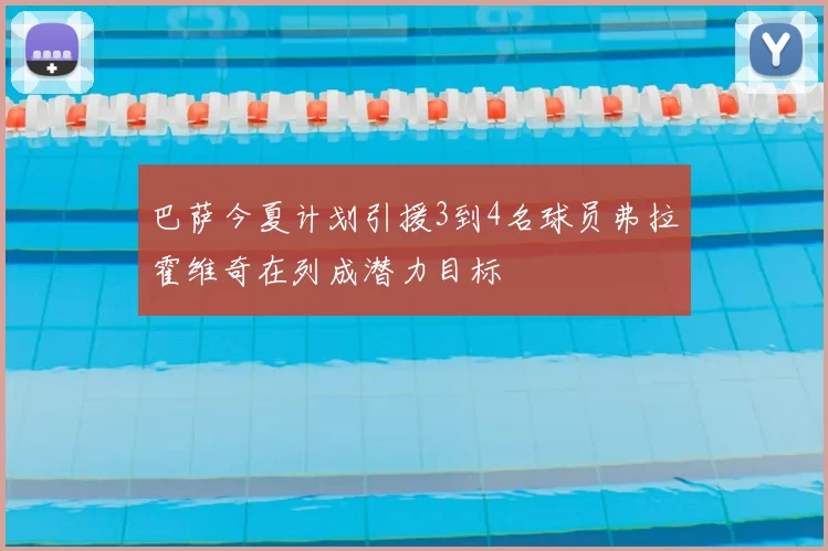 巴萨今夏计划引援3到4名球员弗拉霍维奇在列成潜力目标