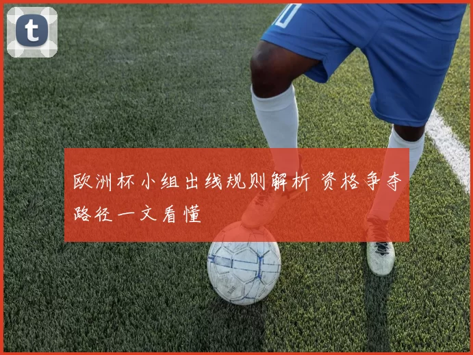 欧洲杯小组出线规则解析 资格争夺路径一文看懂